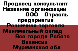 Продавец-консультант › Название организации ­ Bona Dea, ООО › Отрасль предприятия ­ Розничная торговля › Минимальный оклад ­ 80 000 - Все города Работа » Вакансии   . Мурманская обл.,Мончегорск г.